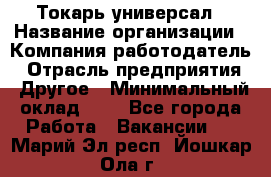 Токарь-универсал › Название организации ­ Компания-работодатель › Отрасль предприятия ­ Другое › Минимальный оклад ­ 1 - Все города Работа » Вакансии   . Марий Эл респ.,Йошкар-Ола г.